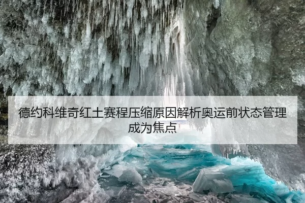 德约科维奇红土赛程压缩原因解析奥运前状态管理成为焦点
