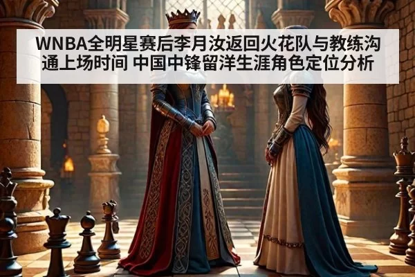 WNBA全明星赛后李月汝返回火花队与教练沟通上场时间 中国中锋留洋生涯角色定位分析 | wegame