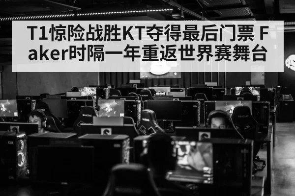 T1惊险战胜KT夺得最后门票 Faker时隔一年重返世界赛舞台