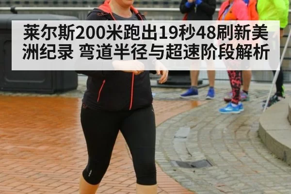 莱尔斯200米跑出19秒48刷新美洲纪录 弯道半径与超速阶段解析